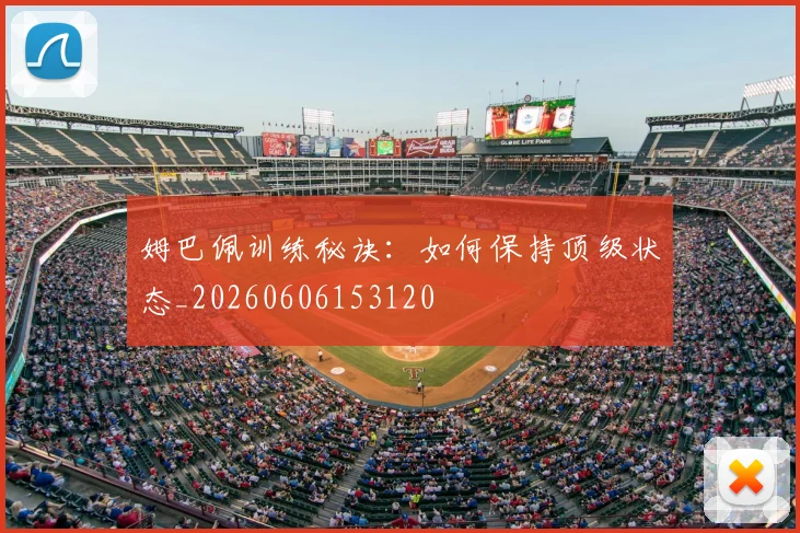 姆巴佩训练秘诀:如何保持顶级状态_20260606153120