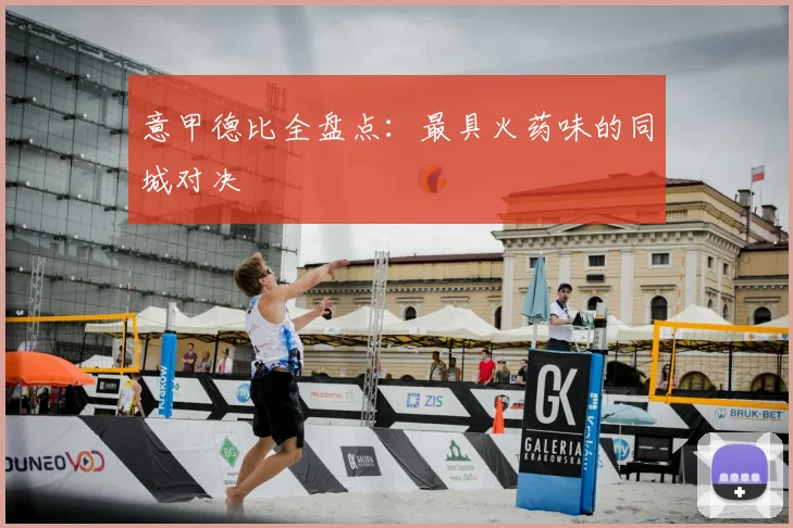 意甲德比全盘点：最具火药味的同城对决