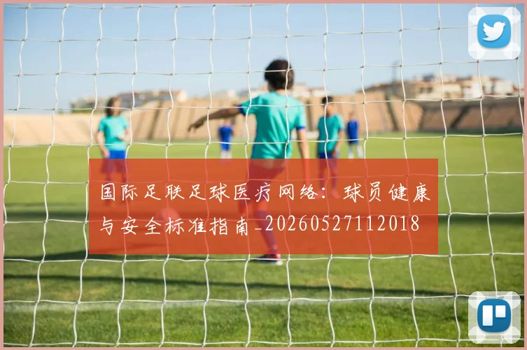 国际足联足球医疗网络：球员健康与安全标准指南_20260527112018