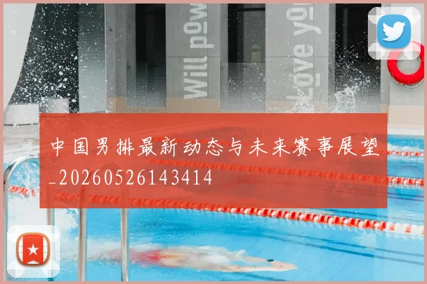 中国男排最新动态与未来赛事展望_20260526143414