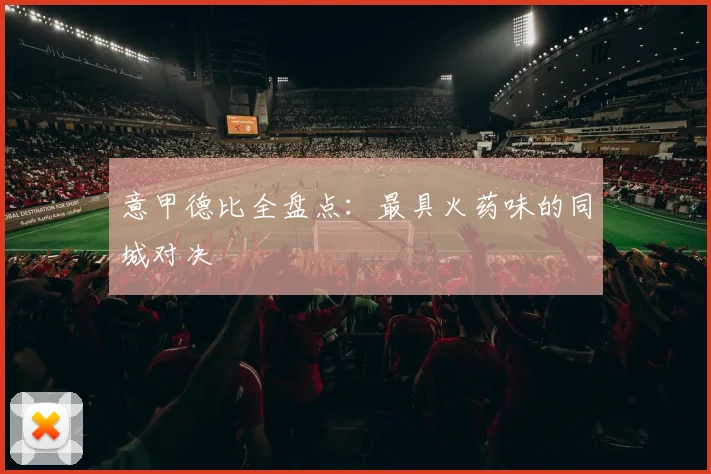 意甲德比全盘点：最具火药味的同城对决