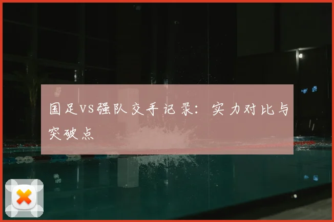 国足vs强队交手记录:实力对比与突破点