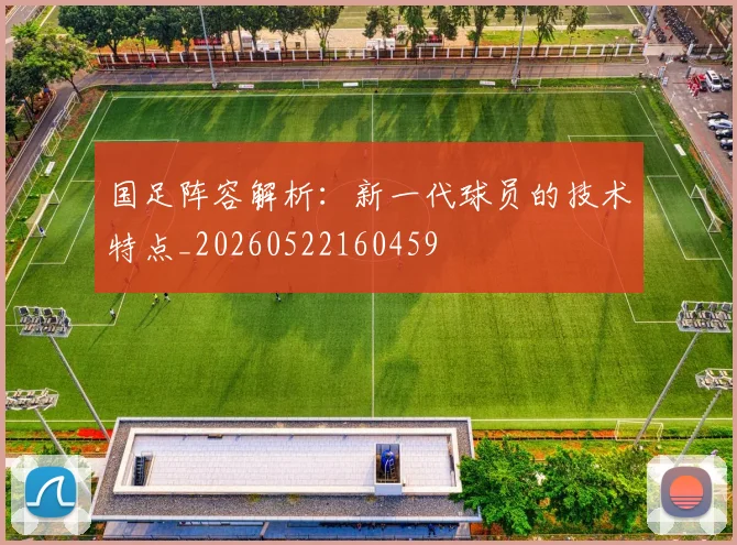 国足阵容解析：新一代球员的技术特点_20260522160459