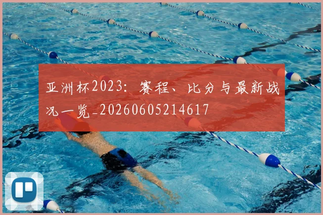 亚洲杯2023：赛程、比分与最新战况一览_20260605214617