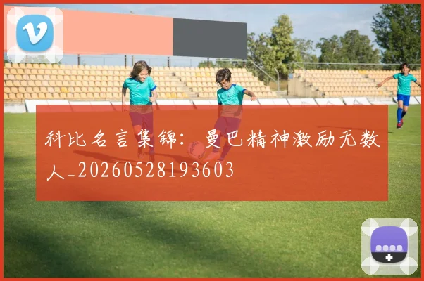 科比名言集锦：曼巴精神激励无数人_20260528193603
