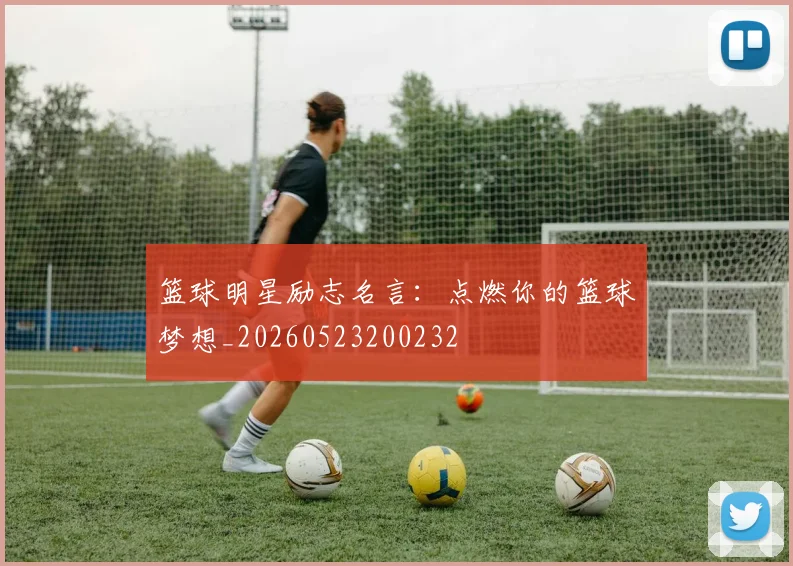 篮球明星励志名言：点燃你的篮球梦想_20260523200232