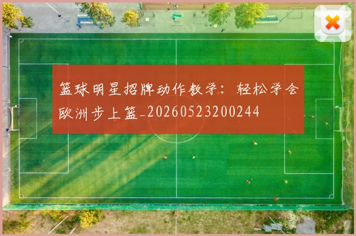 篮球明星招牌动作教学：轻松学会欧洲步上篮_20260523200244