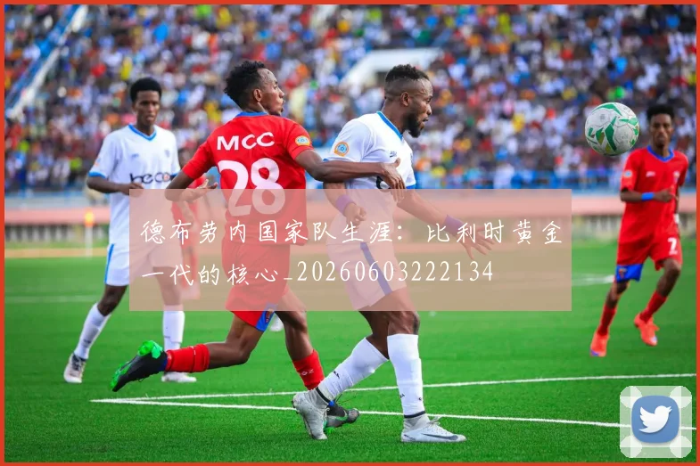 德布劳内国家队生涯：比利时黄金一代的核心_20260603222134