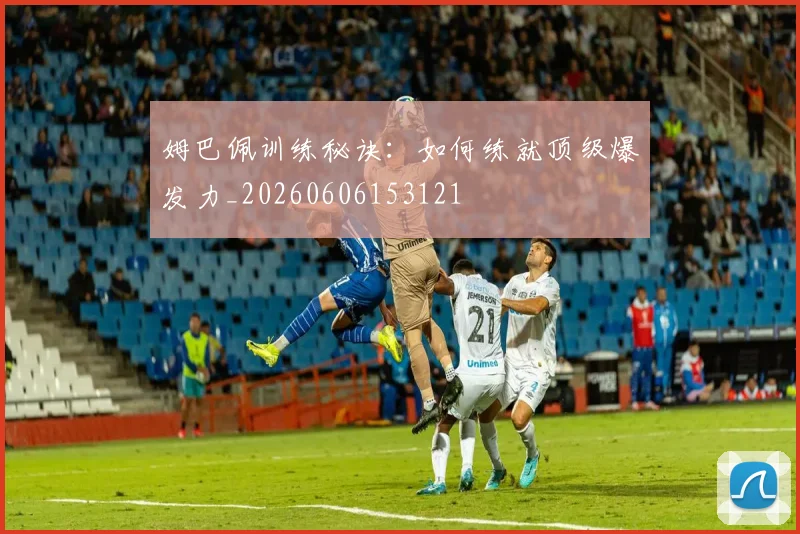 姆巴佩训练秘诀:如何练就顶级爆发力_20260606153121