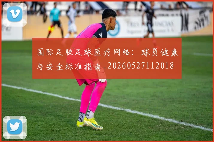 国际足联足球医疗网络:球员健康与安全标准指南_20260527112018