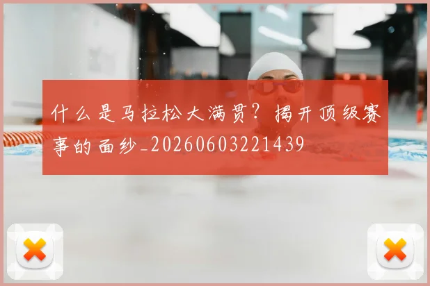 什么是马拉松大满贯?揭开顶级赛事的面纱_20260603221439