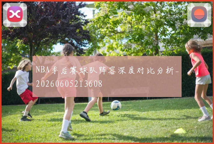 NBA季后赛球队阵容深度对比分析_20260605213608
